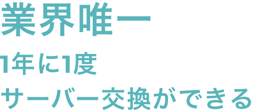 業界唯一1年に1度サーバー交換ができる